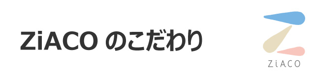 ZiACO（ジアコ）のこだわり